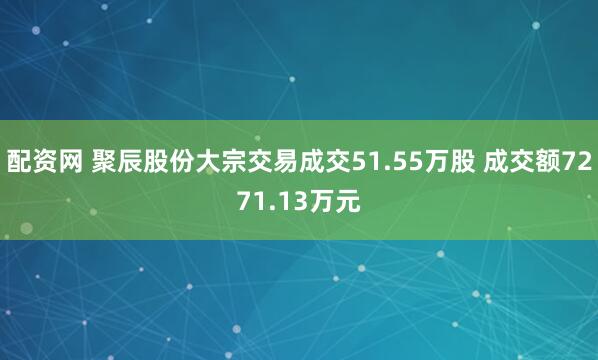 配资网 聚辰股份大宗交易成交51.55万股 成交额7271.13万元