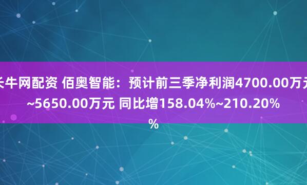 长牛网配资 佰奥智能：预计前三季净利润4700.00万元~5650.00万元 同比增158.04%~210.20%