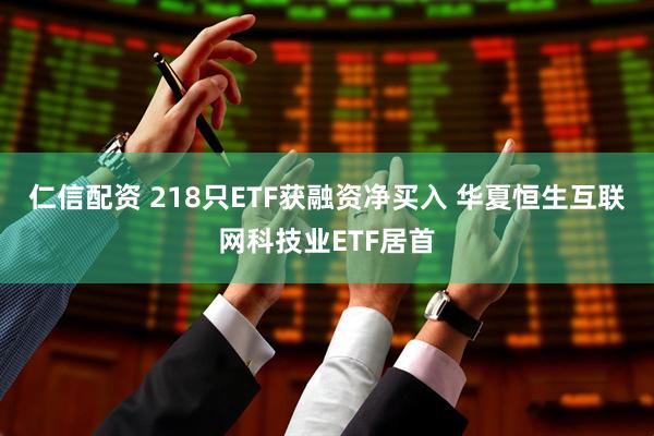 仁信配资 218只ETF获融资净买入 华夏恒生互联网科技业ETF居首