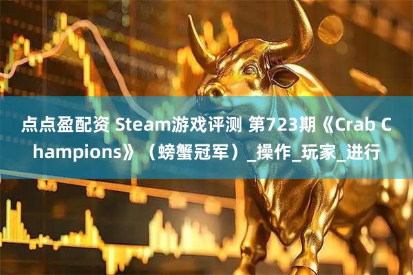 点点盈配资 Steam游戏评测 第723期《Crab Champions》（螃蟹冠军）_操作_玩家_进行