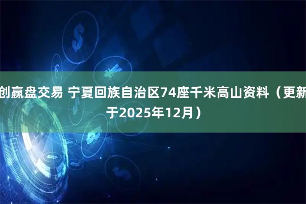 创赢盘交易 宁夏回族自治区74座千米高山资料（更新于2025年12月）