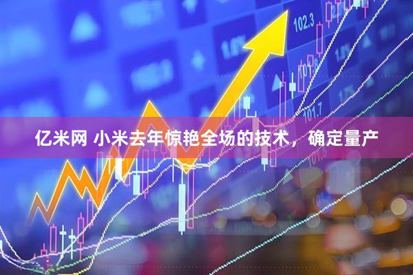 亿米网 小米去年惊艳全场的技术，确定量产