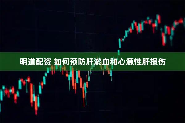 明道配资 如何预防肝淤血和心源性肝损伤